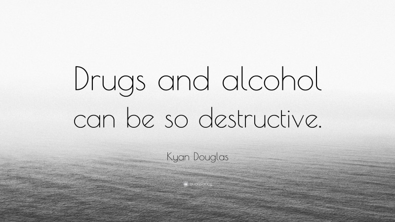Kyan Douglas Quote: “Drugs and alcohol can be so destructive.”