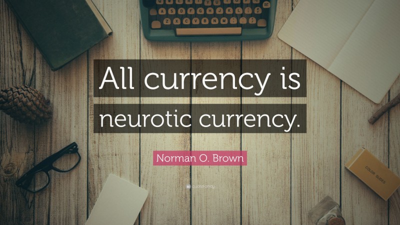 Norman O. Brown Quote: “All currency is neurotic currency.”