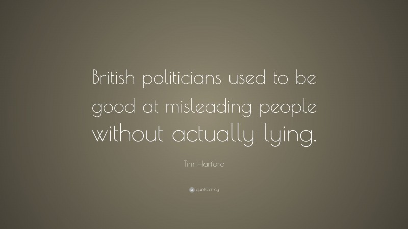 Tim Harford Quote: “British politicians used to be good at misleading people without actually lying.”