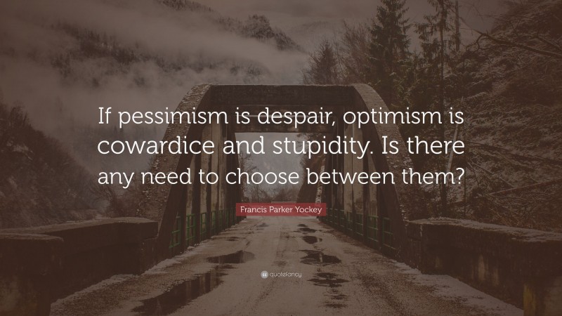 Francis Parker Yockey Quote: “If pessimism is despair, optimism is cowardice and stupidity. Is there any need to choose between them?”