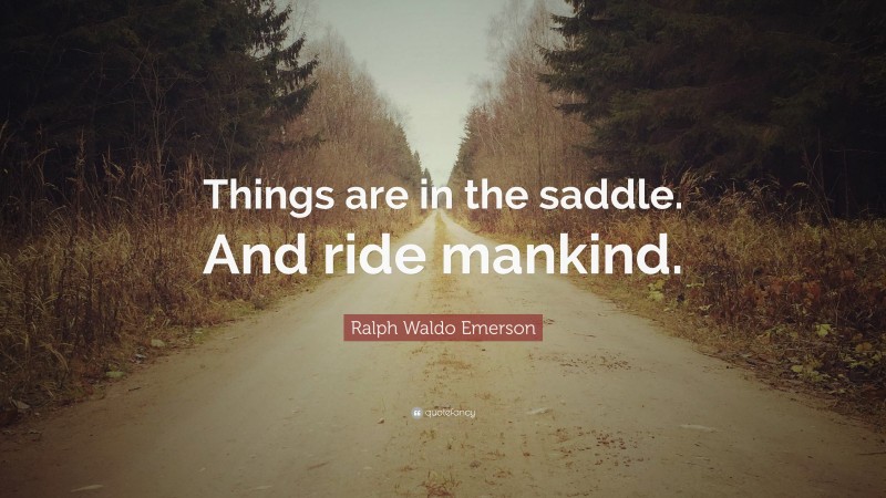 Ralph Waldo Emerson Quote: “Things are in the saddle. And ride mankind.”