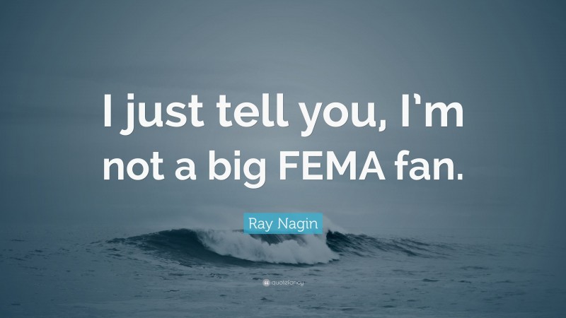 Ray Nagin Quote: “I just tell you, I’m not a big FEMA fan.”