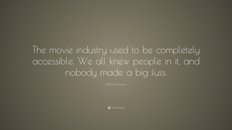 Stefanie Powers Quote: “The movie industry used to be completely accessible. We all knew people in it, and nobody made a big fuss.”
