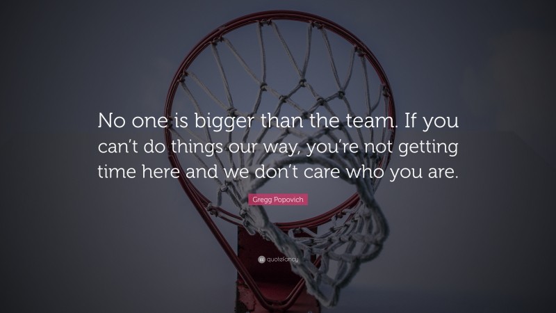 Gregg Popovich Quote: “No one is bigger than the team. If you can’t do things our way, you’re not getting time here and we don’t care who you are.”