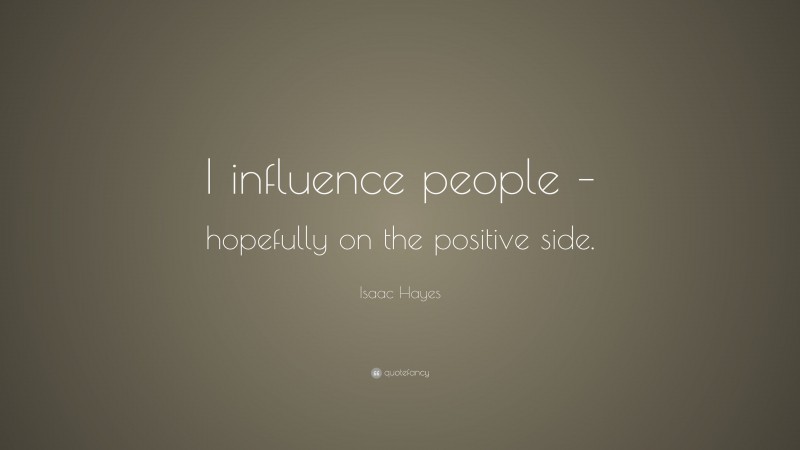 Isaac Hayes Quote: “I influence people – hopefully on the positive side.”