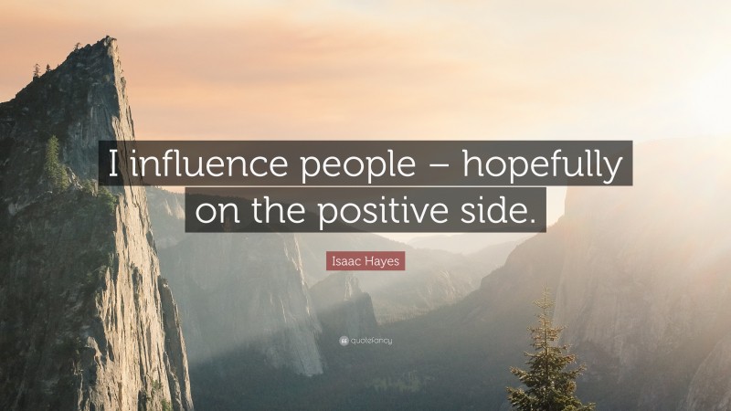 Isaac Hayes Quote: “I influence people – hopefully on the positive side.”