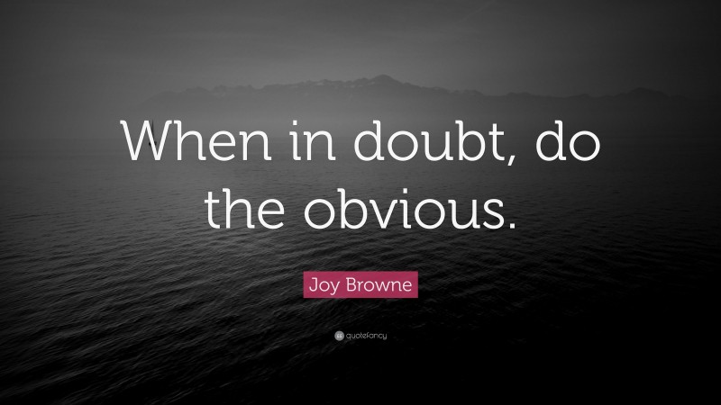 Joy Browne Quote: “When in doubt, do the obvious.”