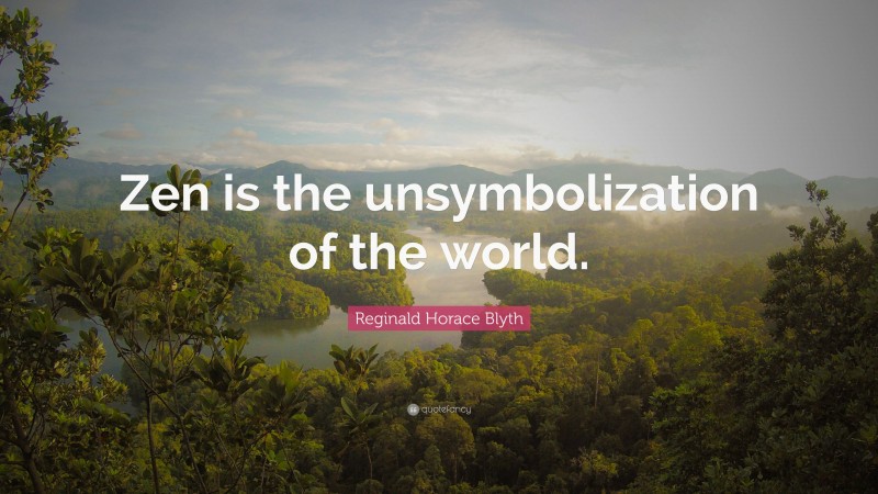 Reginald Horace Blyth Quote: “Zen is the unsymbolization of the world.”