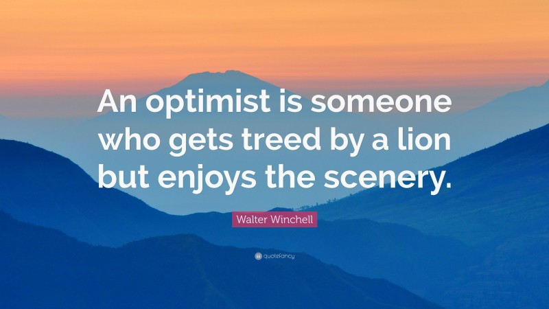 Walter Winchell Quote: “An optimist is someone who gets treed by a lion but enjoys the scenery.”