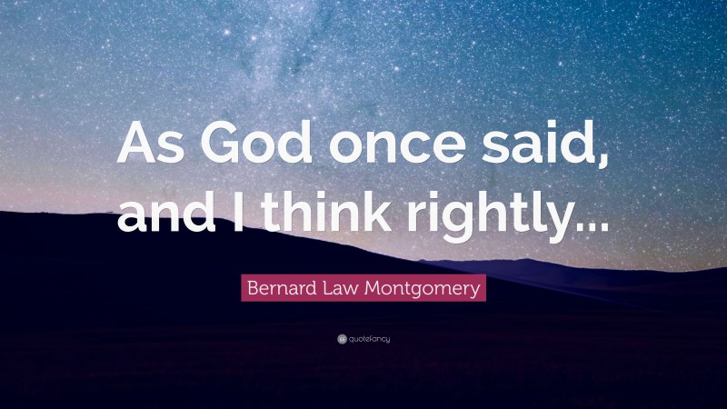 Bernard Law Montgomery Quote: “As God once said, and I think rightly...”