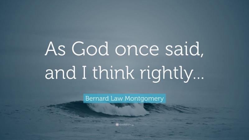 Bernard Law Montgomery Quote: “As God once said, and I think rightly...”