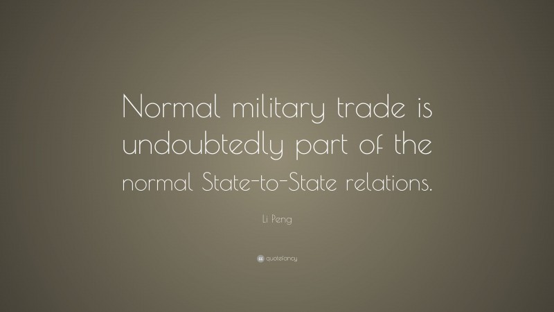Li Peng Quote: “Normal military trade is undoubtedly part of the normal State-to-State relations.”