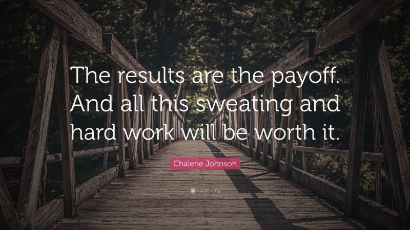 Chalene Johnson Quote: “The results are the payoff. And all this sweating and hard work will be worth it.”