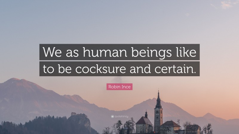 Robin Ince Quote: “We as human beings like to be cocksure and certain.”
