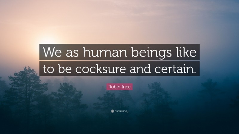 Robin Ince Quote: “We as human beings like to be cocksure and certain.”