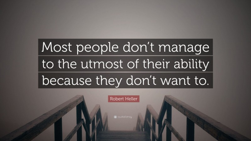 Robert Heller Quote: “Most people don’t manage to the utmost of their ability because they don’t want to.”