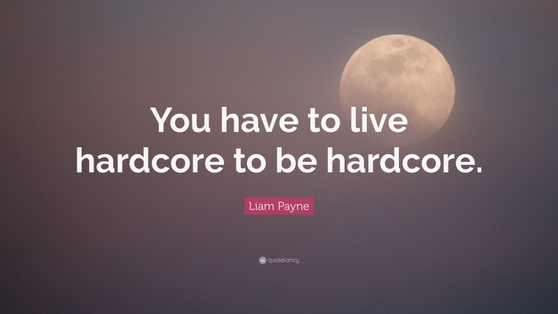 Liam Payne Quote: “You have to live hardcore to be hardcore.”