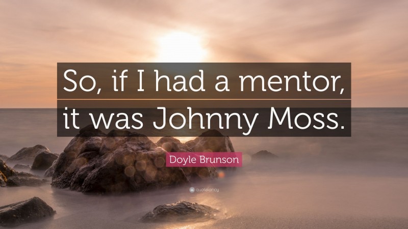Doyle Brunson Quote: “So, if I had a mentor, it was Johnny Moss.”