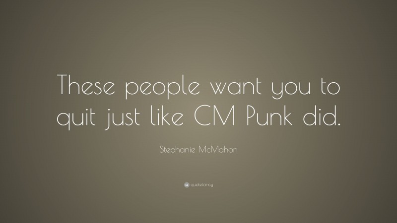 Stephanie McMahon Quote: “These people want you to quit just like CM Punk did.”