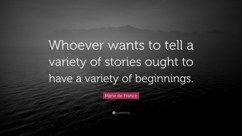 Marie de France Quote: “Whoever wants to tell a variety of stories ought to have a variety of beginnings.”