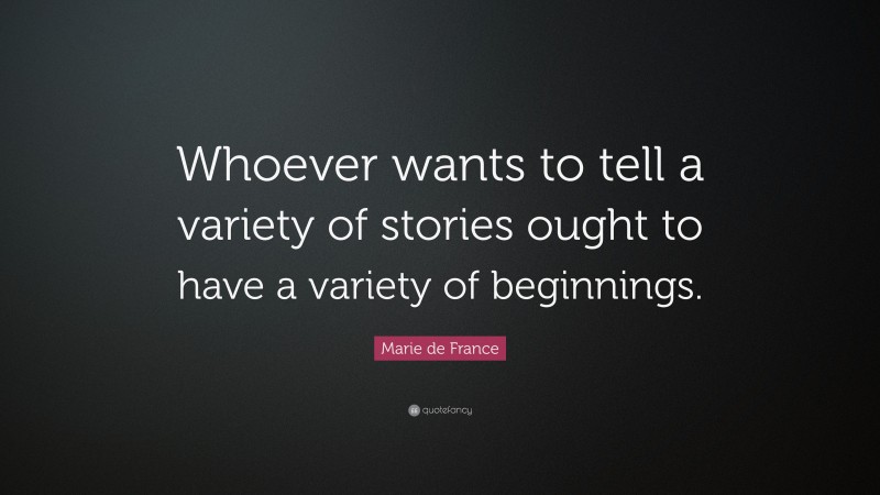 Marie de France Quote: “Whoever wants to tell a variety of stories ought to have a variety of beginnings.”