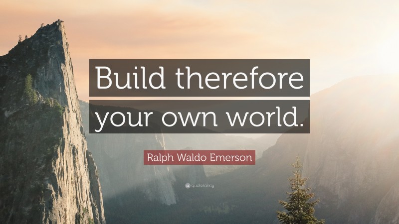Ralph Waldo Emerson Quote: “Build therefore your own world.”