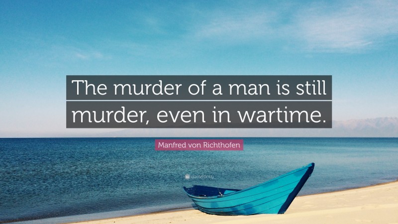 Manfred von Richthofen Quote: “The murder of a man is still murder, even in wartime.”