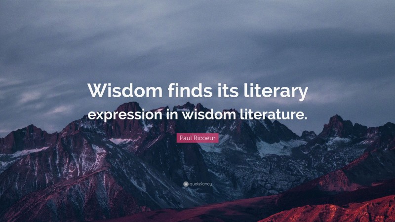 Paul Ricoeur Quote: “Wisdom finds its literary expression in wisdom literature.”