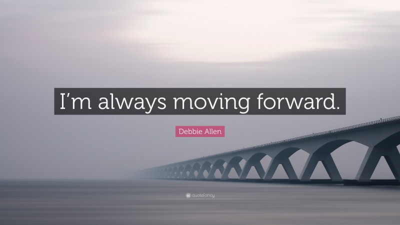 Debbie Allen Quote: “I’m always moving forward.”