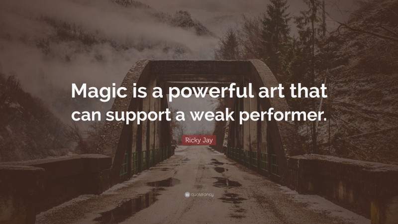 Ricky Jay Quote: “Magic is a powerful art that can support a weak performer.”