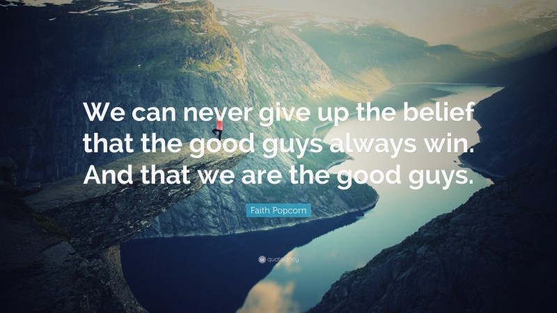Faith Popcorn Quote: “We can never give up the belief that the good guys always win. And that we are the good guys.”