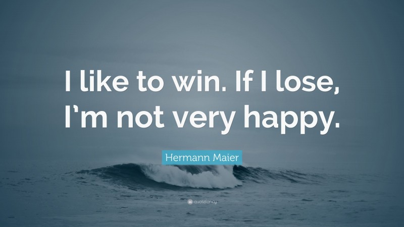 Hermann Maier Quote: “I like to win. If I lose, I’m not very happy.”