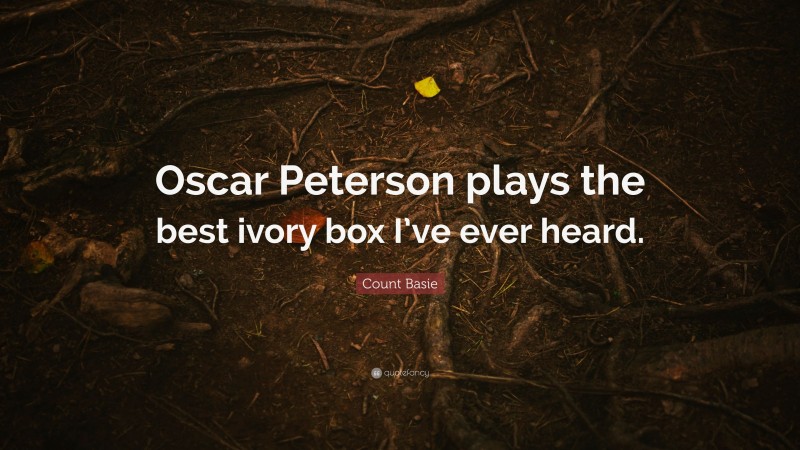 Count Basie Quote: “Oscar Peterson plays the best ivory box I’ve ever heard.”