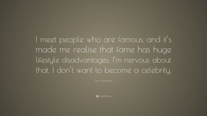Tom Hollander Quote: “I meet people who are famous, and it’s made me realise that fame has huge lifestyle disadvantages. I’m nervous about that. I don’t want to become a celebrity.”