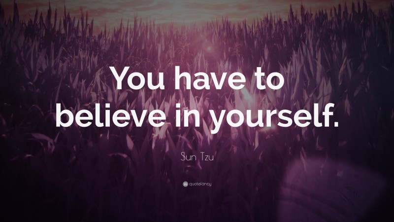 Sun Tzu Quote: “You have to believe in yourself. ”
