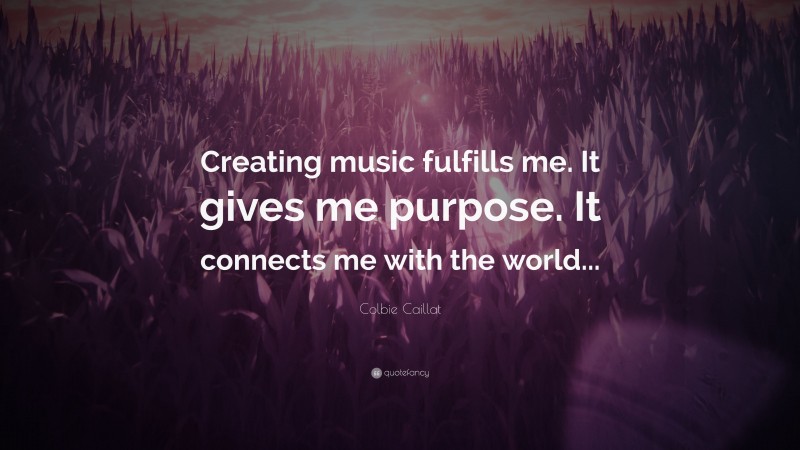 Colbie Caillat Quote: “Creating music fulfills me. It gives me purpose. It connects me with the world...”