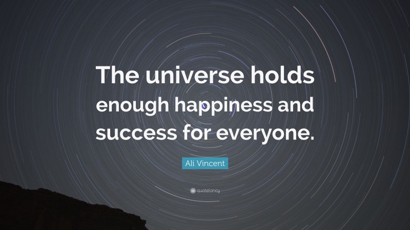 Ali Vincent Quote: “The universe holds enough happiness and success for everyone.”