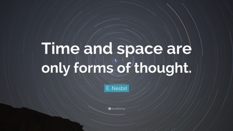 E. Nesbit Quote: “Time and space are only forms of thought.”