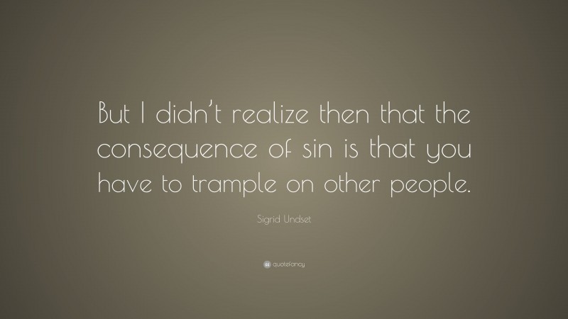 Sigrid Undset Quote: “But I didn’t realize then that the consequence of sin is that you have to trample on other people.”