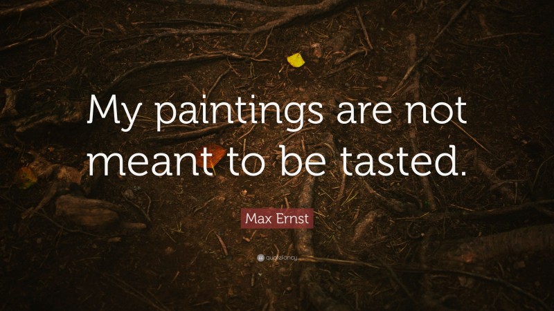 Max Ernst Quote: “My paintings are not meant to be tasted.”