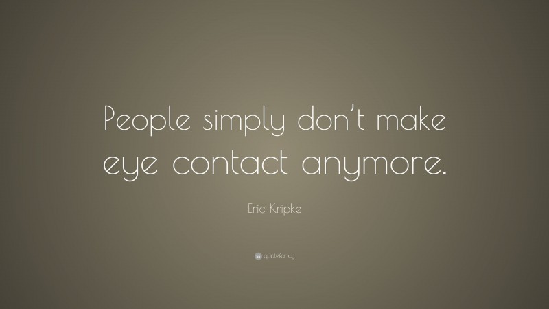 Eric Kripke Quote: “People simply don’t make eye contact anymore.”