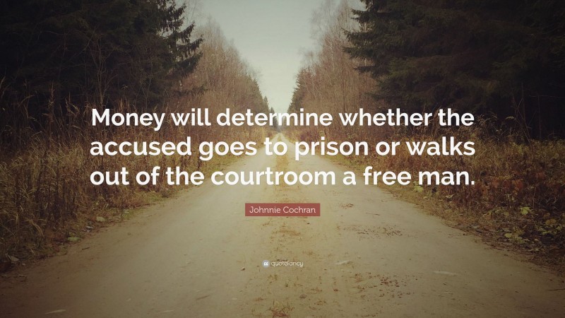 Johnnie Cochran Quote: “Money will determine whether the accused goes to prison or walks out of the courtroom a free man.”