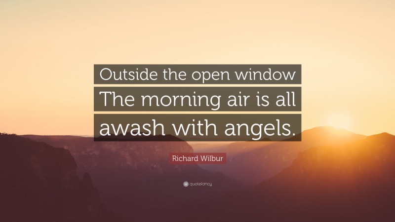 Richard Wilbur Quote: “Outside the open window The morning air is all awash with angels.”