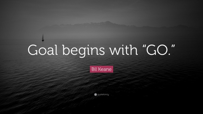 Bil Keane Quote: “Goal begins with “GO.””