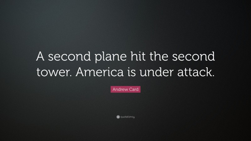 Andrew Card Quote: “A second plane hit the second tower. America is under attack.”