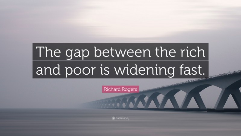 Richard Rogers Quote: “The gap between the rich and poor is widening fast.”