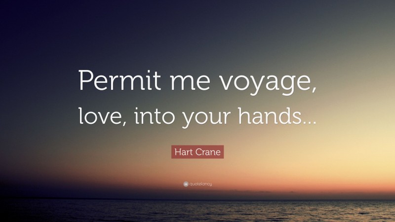 Hart Crane Quote: “Permit me voyage, love, into your hands...”