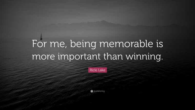 Ricki Lake Quote: “For me, being memorable is more important than winning.”