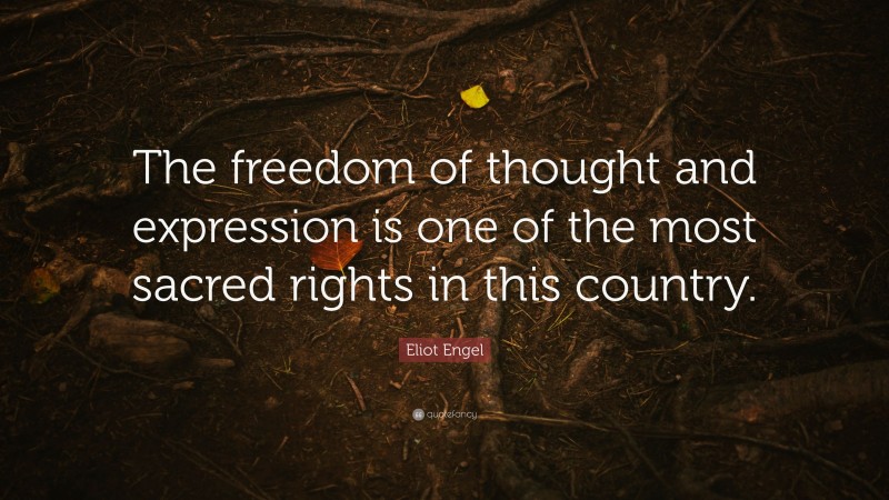 Eliot Engel Quote: “The freedom of thought and expression is one of the most sacred rights in this country.”