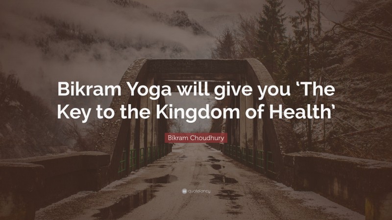 Bikram Choudhury Quote: “Bikram Yoga will give you ‘The Key to the Kingdom of Health’”